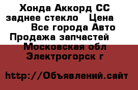 Хонда Аккорд СС7 заднее стекло › Цена ­ 3 000 - Все города Авто » Продажа запчастей   . Московская обл.,Электрогорск г.